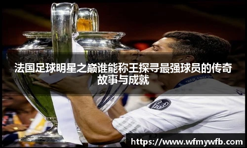 法国足球明星之巅谁能称王探寻最强球员的传奇故事与成就
