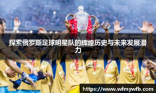 探索俄罗斯足球明星队的辉煌历史与未来发展潜力