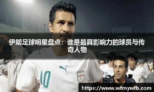 伊朗足球明星盘点：谁是最具影响力的球员与传奇人物